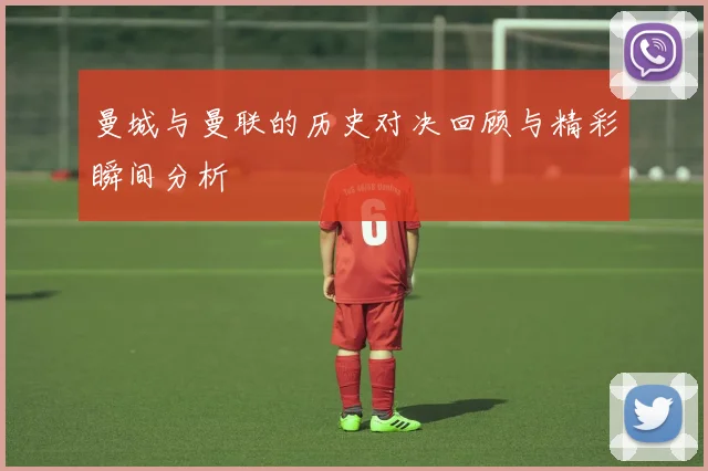 曼城与曼联的历史对决回顾与精彩瞬间分析