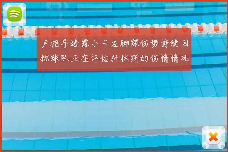 卢指导透露小卡左脚踝伤势持续困扰球队正在评估科林斯的伤情情况