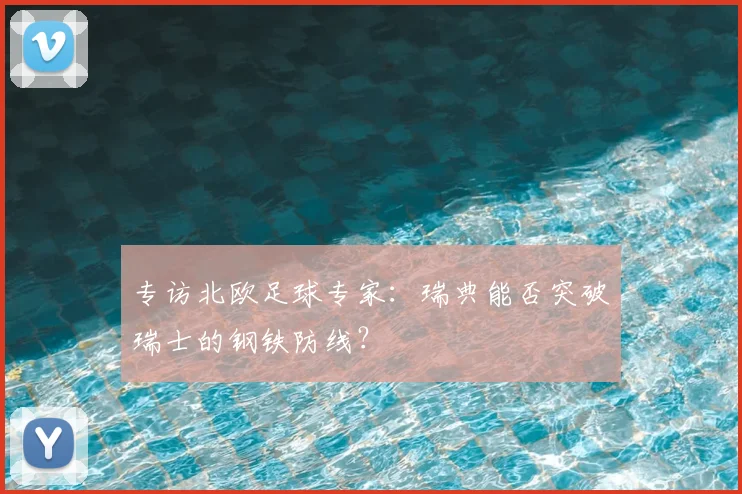 专访北欧足球专家：瑞典能否突破瑞士的钢铁防线？