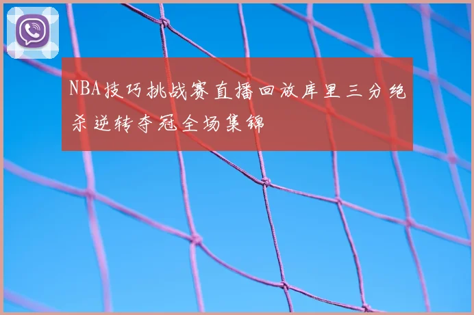NBA技巧挑战赛直播回放库里三分绝杀逆转夺冠全场集锦