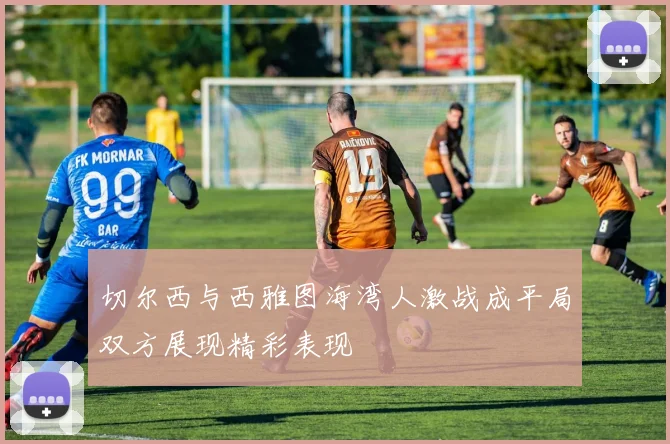 切尔西与西雅图海湾人激战成平局双方展现精彩表现