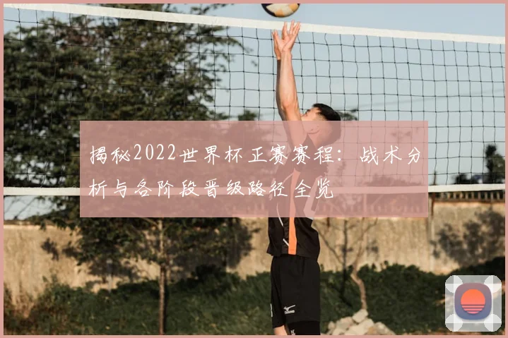 揭秘2022世界杯正赛赛程：战术分析与各阶段晋级路径全览