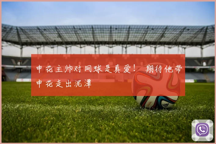 申花主帅对网球是真爱！ 期待他带申花走出泥潭