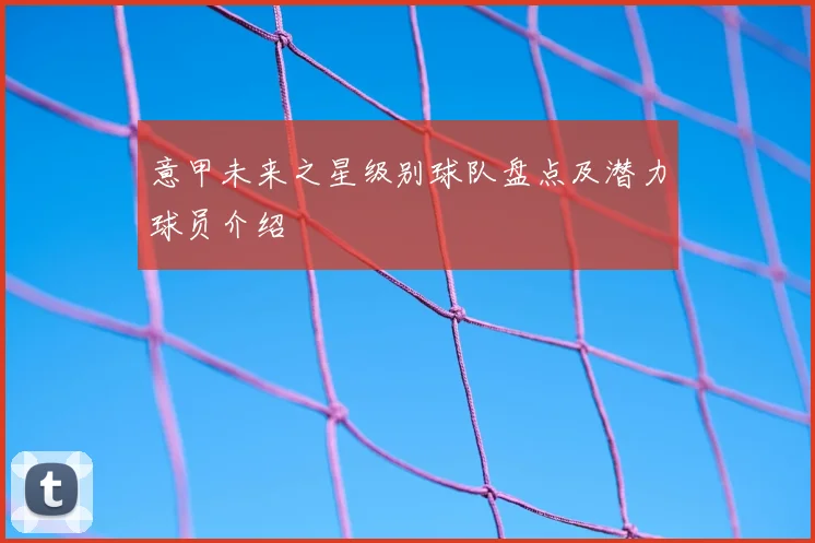意甲未来之星级别球队盘点及潜力球员介绍