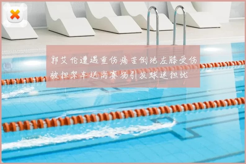 郭艾伦遭遇重伤痛苦倒地左膝受伤被担架车送离赛场引发球迷担忧