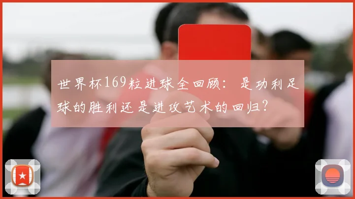 世界杯169粒进球全回顾：是功利足球的胜利还是进攻艺术的回归？