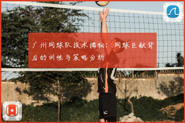 广州网球队技术揭秘:网球巨献背后的训练与策略分析