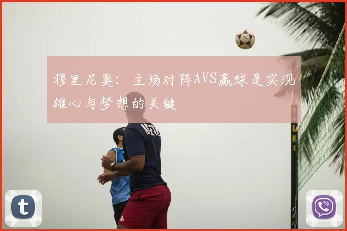 穆里尼奥：主场对阵AVS赢球是实现雄心与梦想的关键