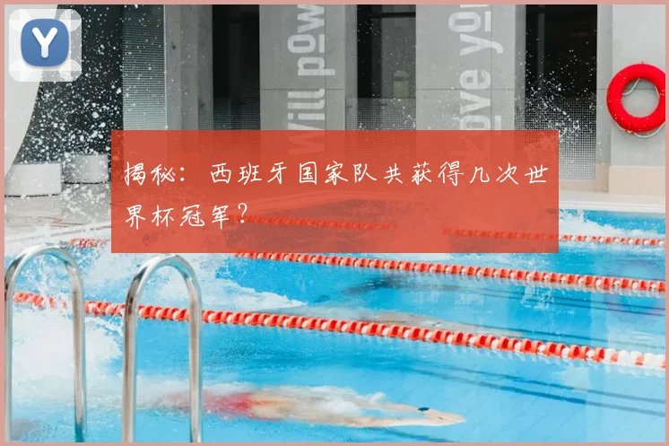 揭秘：西班牙国家队共获得几次世界杯冠军？