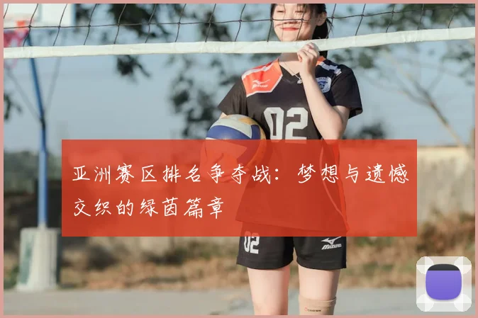 亚洲赛区排名争夺战：梦想与遗憾交织的绿茵篇章