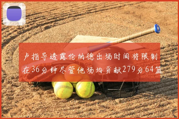 卢指导透露伦纳德出场时间将限制在36分钟尽管他场均贡献279分64篮板37助攻
