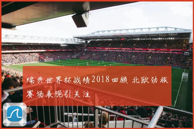 瑞典世界杯战绩2018回顾 北欧劲旅赛场表现引关注