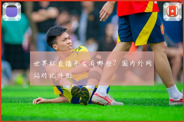 世界杯直播平台有哪些？国内外网站对比评测