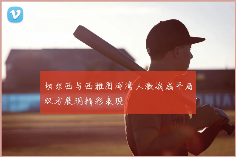 切尔西与西雅图海湾人激战成平局双方展现精彩表现