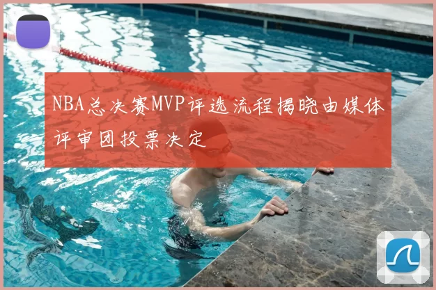 NBA总决赛MVP评选流程揭晓由媒体评审团投票决定