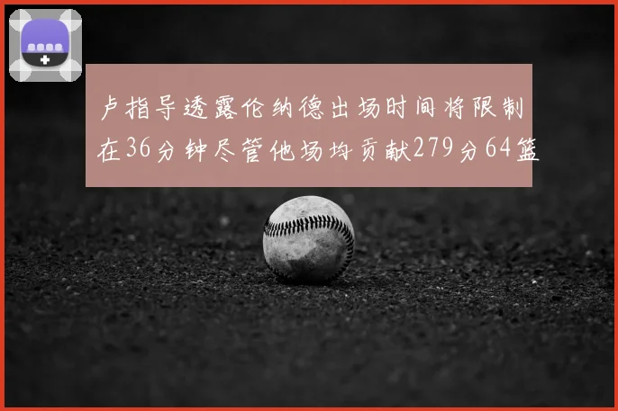 卢指导透露伦纳德出场时间将限制在36分钟尽管他场均贡献279分64篮板37助攻