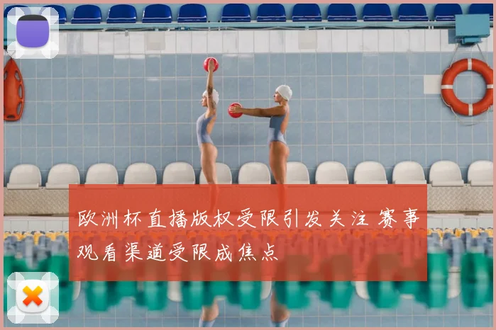 欧洲杯直播版权受限引发关注 赛事观看渠道受限成焦点