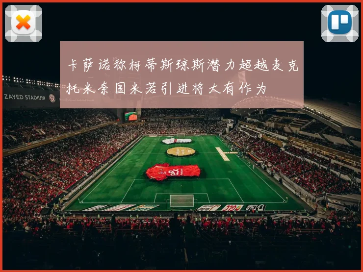 卡萨诺称柯蒂斯琼斯潜力超越麦克托米奈国米若引进将大有作为