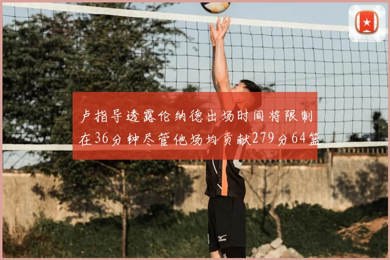卢指导透露伦纳德出场时间将限制在36分钟尽管他场均贡献279分64篮板37助攻