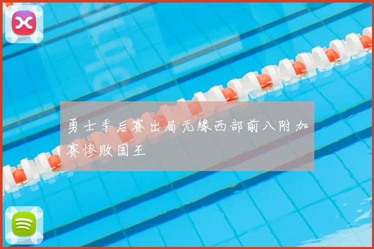 勇士季后赛出局无缘西部前八附加赛惨败国王