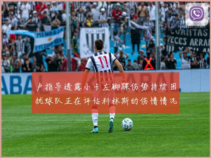 卢指导透露小卡左脚踝伤势持续困扰球队正在评估科林斯的伤情情况
