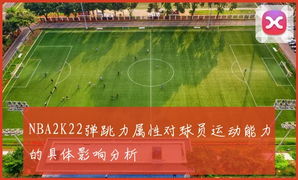 NBA2K22弹跳力属性对球员运动能力的具体影响分析