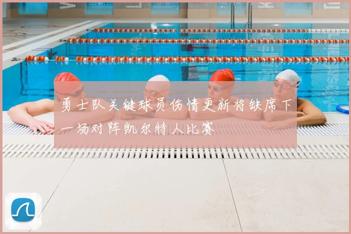 勇士队关键球员伤情更新将缺席下一场对阵凯尔特人比赛