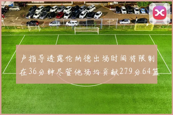 卢指导透露伦纳德出场时间将限制在36分钟尽管他场均贡献279分64篮板37助攻