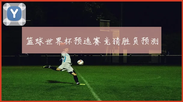 篮球世界杯预选赛竞猜胜负预测