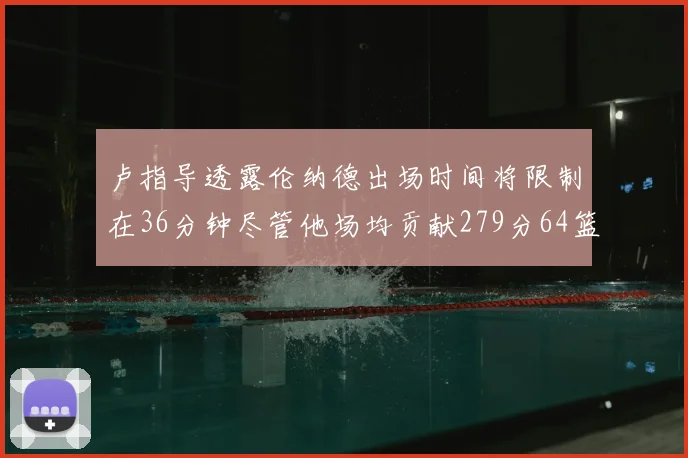 卢指导透露伦纳德出场时间将限制在36分钟尽管他场均贡献279分64篮板37助攻