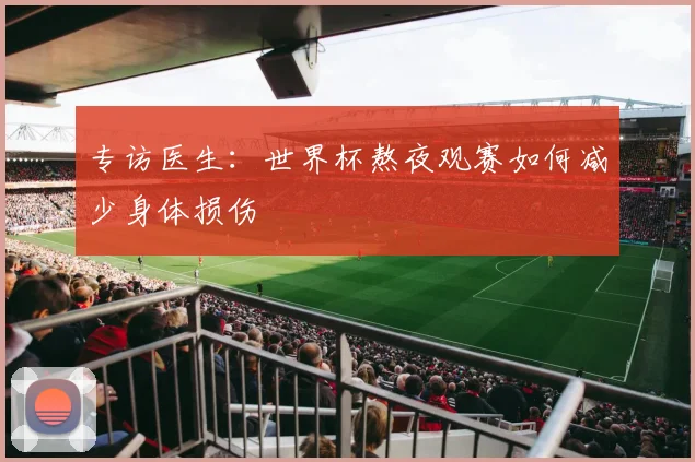 专访医生:世界杯熬夜观赛如何减少身体损伤