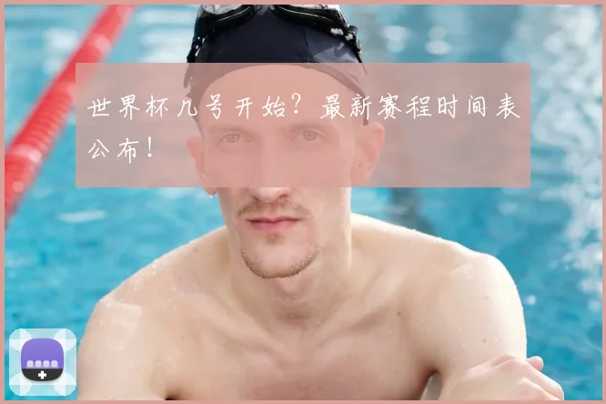 世界杯几号开始？最新赛程时间表公布！