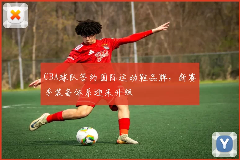 CBA球队签约国际运动鞋品牌，新赛季装备体系迎来升级