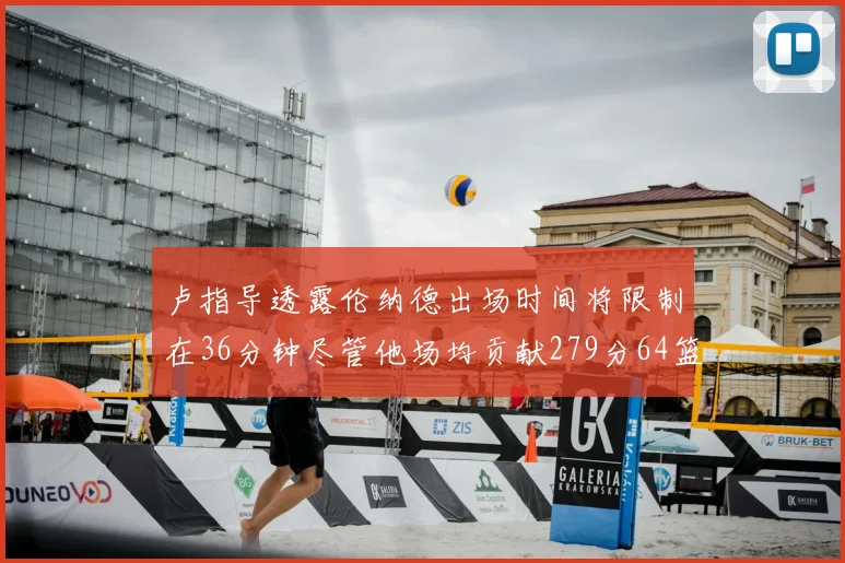 卢指导透露伦纳德出场时间将限制在36分钟尽管他场均贡献279分64篮板37助攻