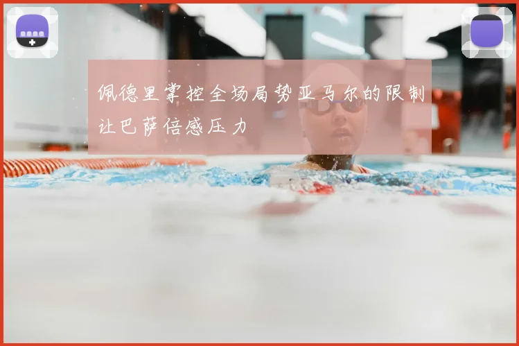 佩德里掌控全场局势亚马尔的限制让巴萨倍感压力