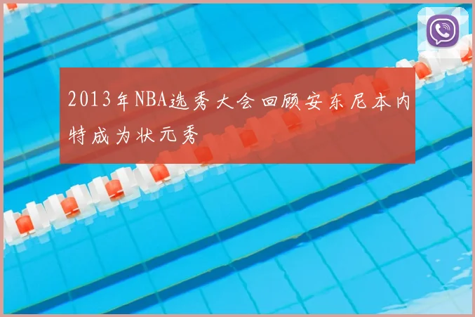 2013年NBA选秀大会回顾安东尼本内特成为状元秀