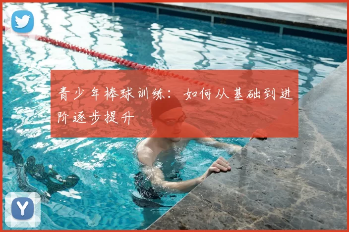 青少年棒球训练：如何从基础到进阶逐步提升