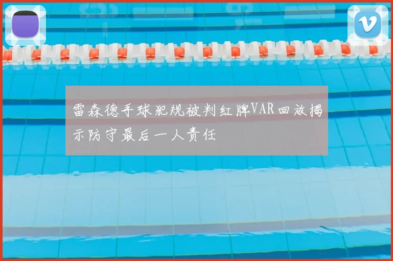 雷森德手球犯规被判红牌VAR回放揭示防守最后一人责任