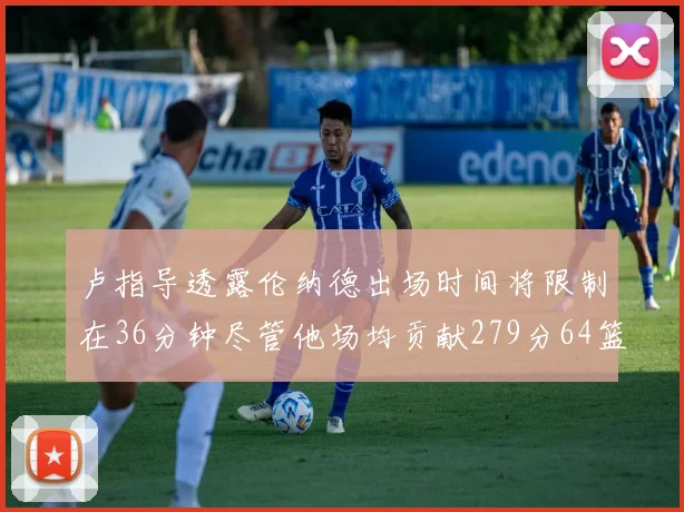卢指导透露伦纳德出场时间将限制在36分钟尽管他场均贡献279分64篮板37助攻