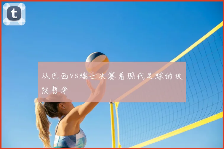 从巴西vs瑞士决赛看现代足球的攻防哲学
