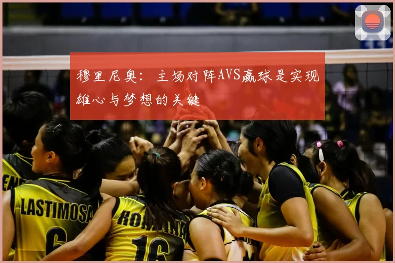 穆里尼奥：主场对阵AVS赢球是实现雄心与梦想的关键