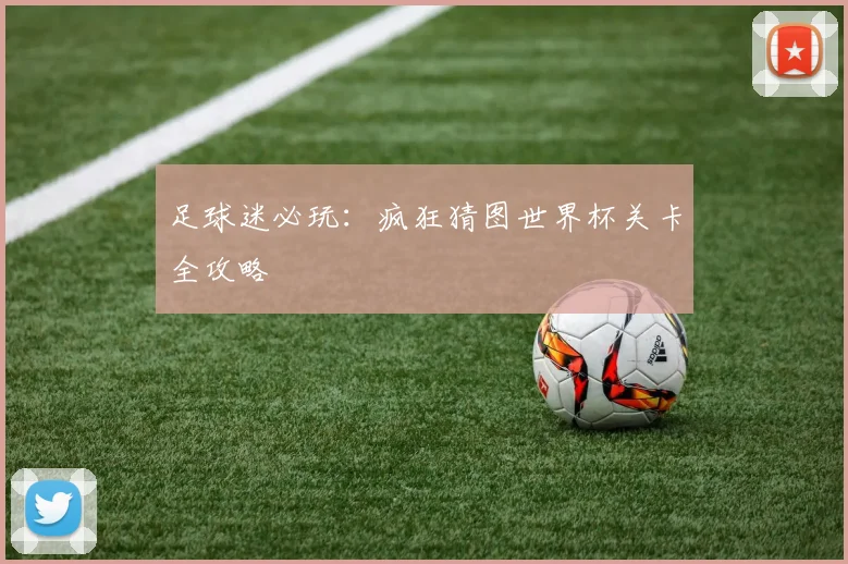 足球迷必玩：疯狂猜图世界杯关卡全攻略