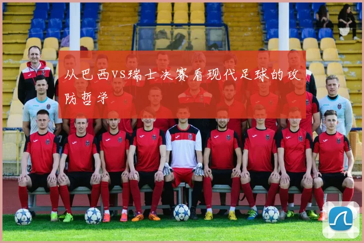 从巴西vs瑞士决赛看现代足球的攻防哲学