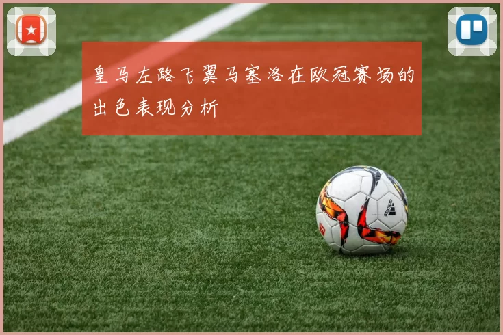 皇马左路飞翼马塞洛在欧冠赛场的出色表现分析