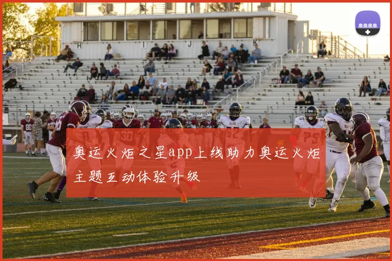 奥运火炬之星app上线助力奥运火炬主题互动体验升级