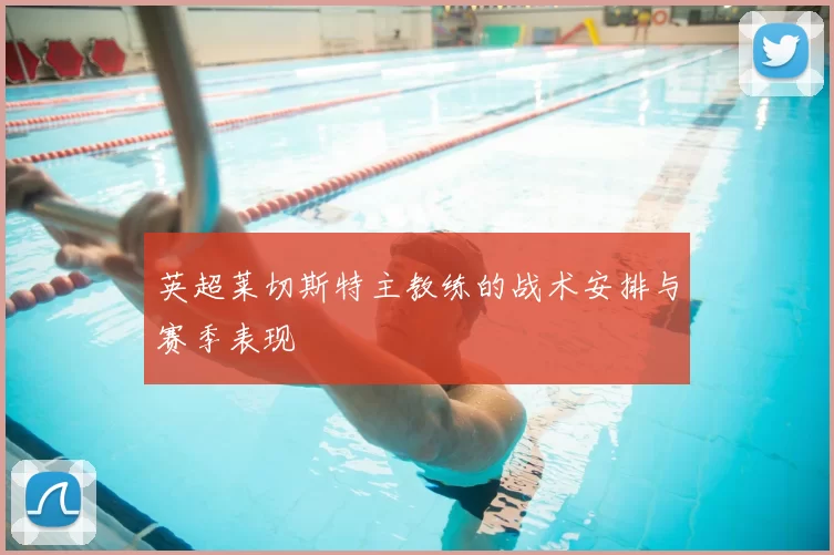 英超莱切斯特主教练的战术安排与赛季表现
