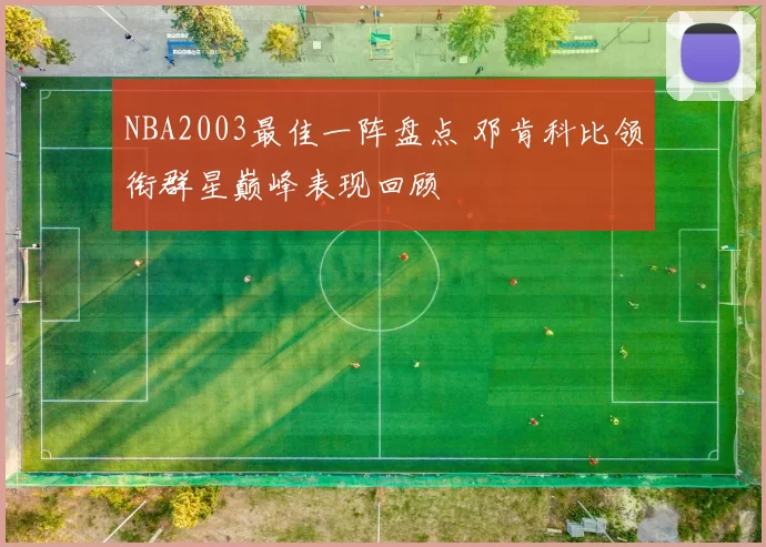 NBA2003最佳一阵盘点 邓肯科比领衔群星巅峰表现回顾