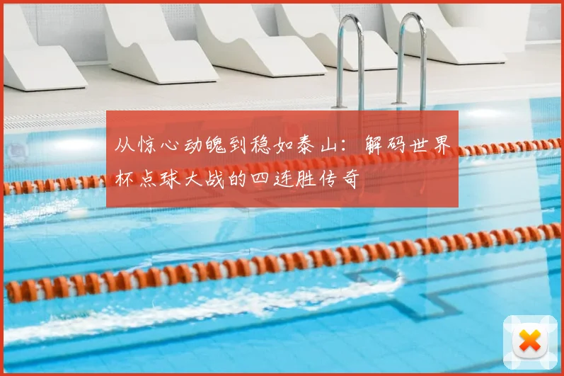 从惊心动魄到稳如泰山：解码世界杯点球大战的四连胜传奇