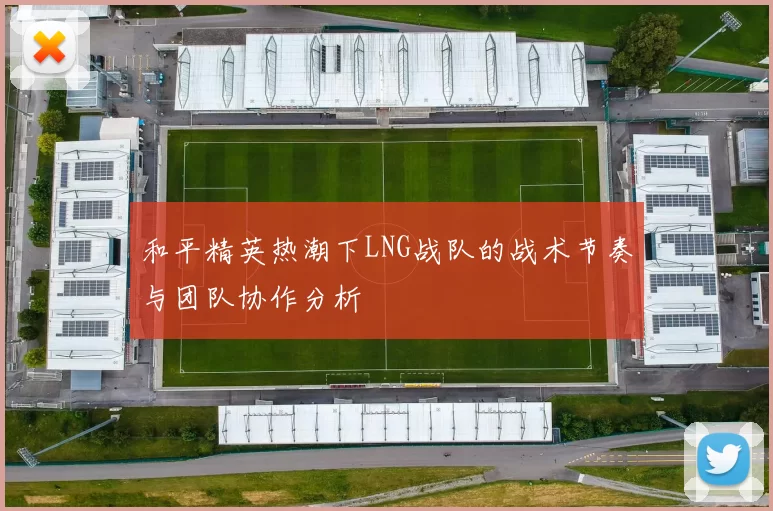 和平精英热潮下LNG战队的战术节奏与团队协作分析