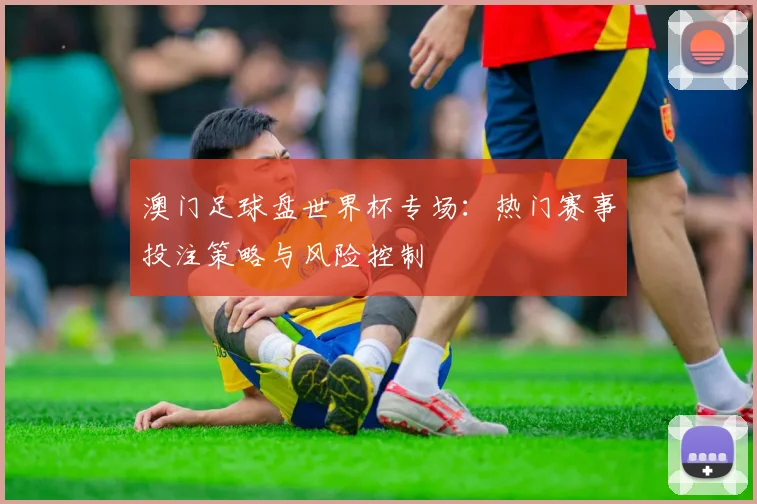 澳门足球盘世界杯专场：热门赛事投注策略与风险控制